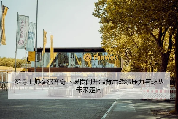 多特主帅泰尔齐奇下课传闻升温背后战绩压力与球队未来走向