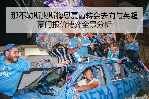 那不勒斯奥斯梅恩夏窗转会去向与英超豪门报价博弈全景分析