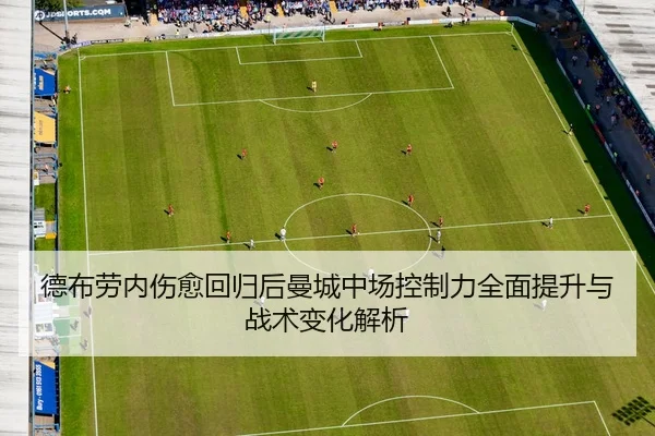德布劳内伤愈回归后曼城中场控制力全面提升与战术变化解析